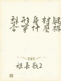 梨形身材腿短适合穿什么裤子