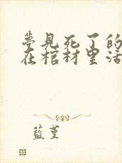 梦见死了的亲人在棺材里活着出来