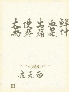 大便出血鲜红色无疼痛是什么原因