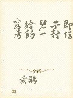 写给儿子即将中考的一封信鼓励与期望