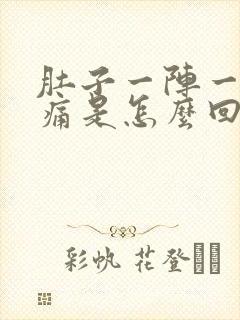 肚子一阵一阵的痛是怎么回事