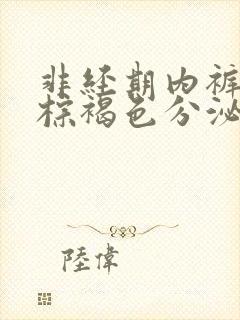 非经期内裤上有棕褐色分泌物怎么回事