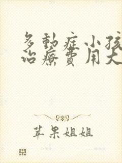 多动症小孩怎么治疗费用大概多少