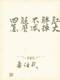 四肢不胖肚子大怎么减掉大肚子