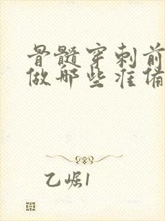 骨髓穿刺前需要做哪些准备