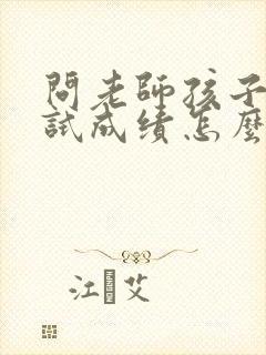 问老师孩子的考试成绩怎么样怎么问?