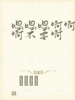 嗯嗯嗯啊啊啊啊啊不要啊