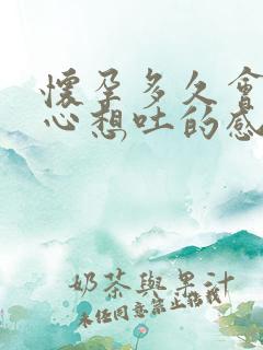 怀孕多久会有恶心想吐的感觉