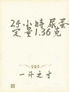 24小时尿蛋白定量1.36克