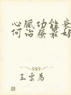 心脏功能衰竭如何治疗最好