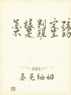 怎样判定孩子是不是亲生的