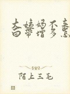 大姨妈不来反而白带增多怎么回事