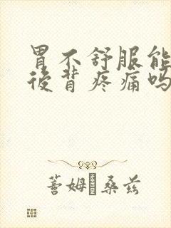 胃不舒服能引起后背疼痛吗