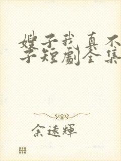 嫂子我真不是傻子短剧全集免费播放