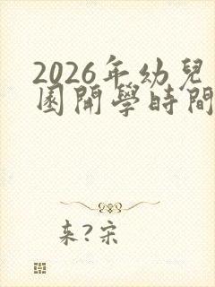 2026年幼儿园开学时间