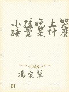 小孩晚上哭闹不睡觉是什么原因