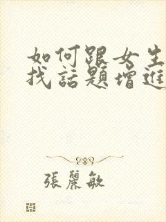 如何跟女生聊天找话题增进感情