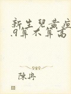 新生儿黄疸10.9算不算高