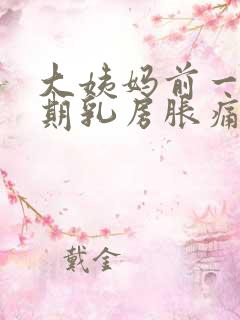 大姨妈前一个星期乳房胀痛