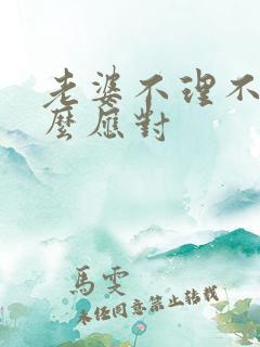 老婆不理不睬怎么应对