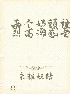 两个奶头被吃强烈高潮感受