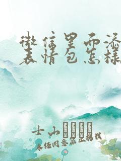 微信里面添加的表情包怎样才能删除