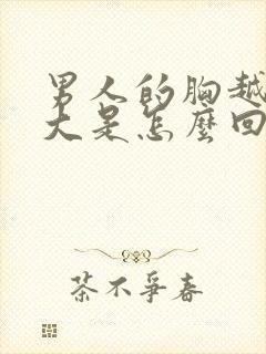 男人的胸越来越大是怎么回事