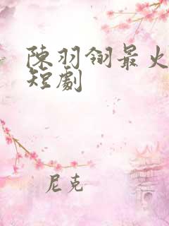 陈羽翎最火十部短剧