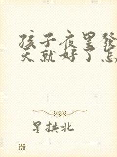 孩子夜里发热白天就好了怎么回事