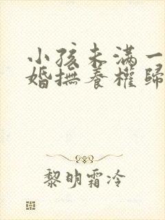 小孩未满一岁离婚抚养权归谁