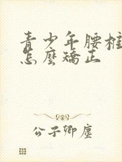 青少年腰椎侧弯怎么矫正