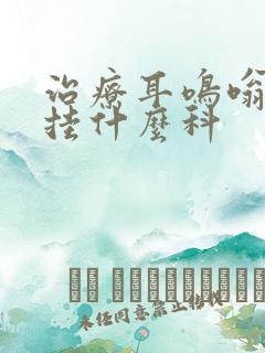 治疗耳鸣嗡嗡响挂什么科