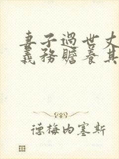 妻子过世丈夫有义务赡养其父母吗