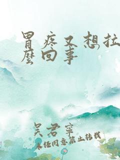 胃疼又想拉屎怎么回事