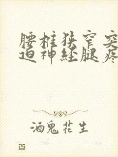 腰椎狭窄突出压迫神经腿疼怎么治