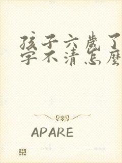 孩子六岁了,咬字不清怎么办