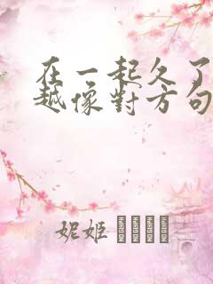 在一起久了越来越像对方句子