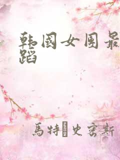 韩国女团最火舞蹈