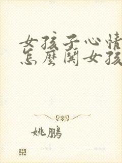 女孩子心情不好怎么哄女孩子开心的话