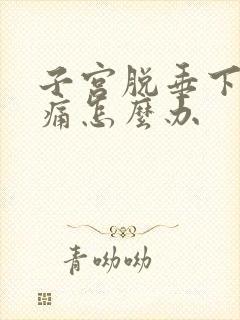 子宫脱垂下面很痛怎么办