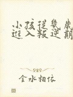 小孩从几岁开始进入叛逆期