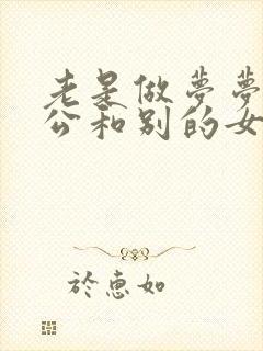 老是做梦梦见老公和别的女人在一起