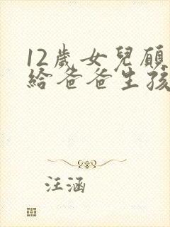 12岁女儿愿意给爸爸生孩子小说