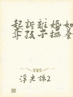 起诉离婚如何争夺孩子抚养权