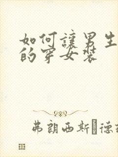 如何让男生乖乖的穿女装