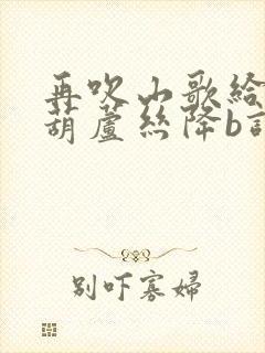 再吹山歌给党听葫芦丝降b调简谱