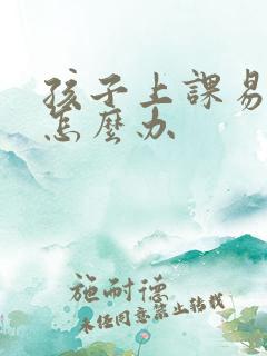 孩子上课易走神怎么办