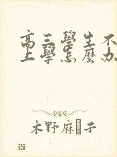 高三学生不肯去上学怎么办