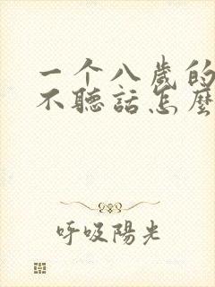 一个八岁的男孩不听话怎么办