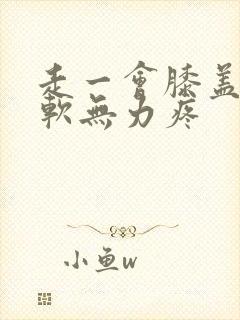 走一会膝盖就酸软无力疼